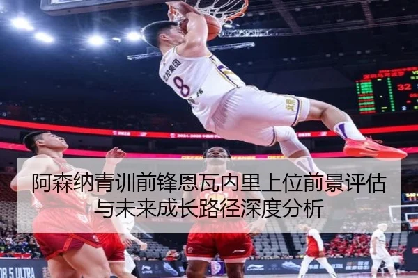 阿森纳青训前锋恩瓦内里上位前景评估与未来成长路径深度分析