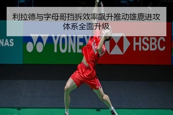 利拉德与字母哥挡拆效率飙升推动雄鹿进攻体系全面升级