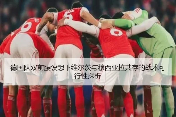 德国队双前腰设想下维尔茨与穆西亚拉共存的战术可行性探析