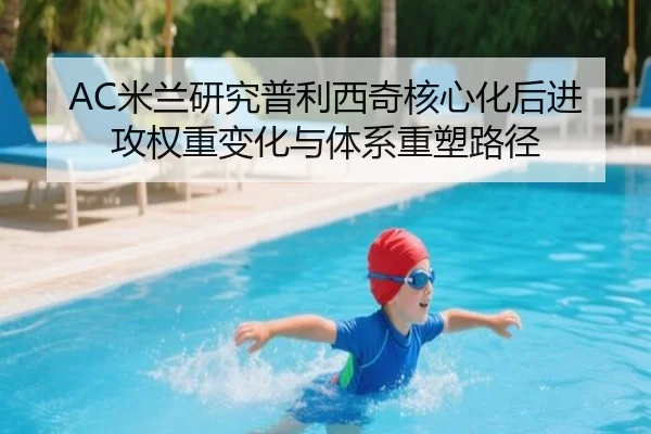 AC米兰研究普利西奇核心化后进攻权重变化与体系重塑路径