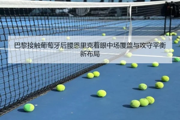巴黎接触葡萄牙后腰恩里克着眼中场覆盖与攻守平衡新布局